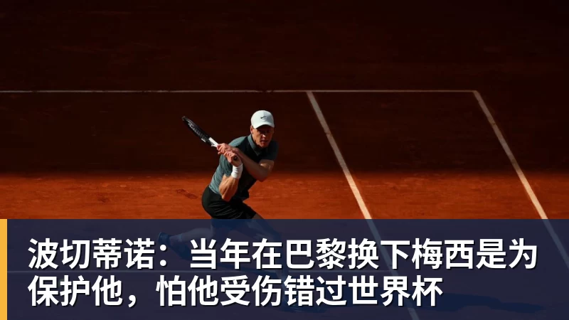 九游体育波切蒂诺：当年在巴黎换下梅西是为保护他，怕他受伤错过世界杯
