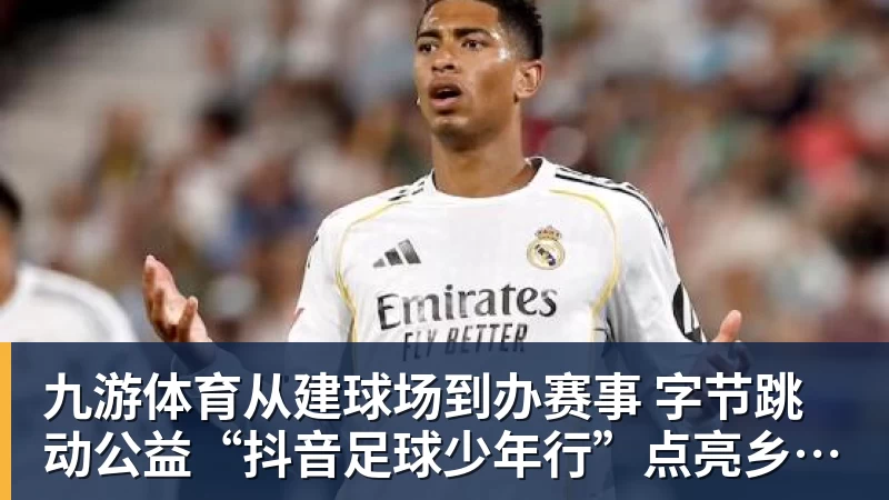 九游体育从建球场到办赛事  字节跳动公益“抖音足球少年行”点亮乡村少年足球梦